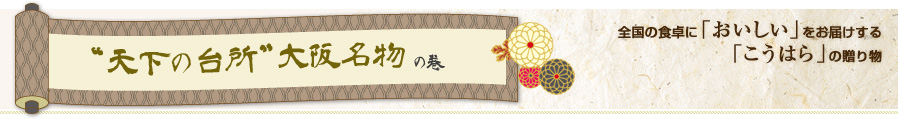 “天下の台所”大阪名物の巻 全国の食卓に「おいしい」をお届けする「こうはら」の贈り物